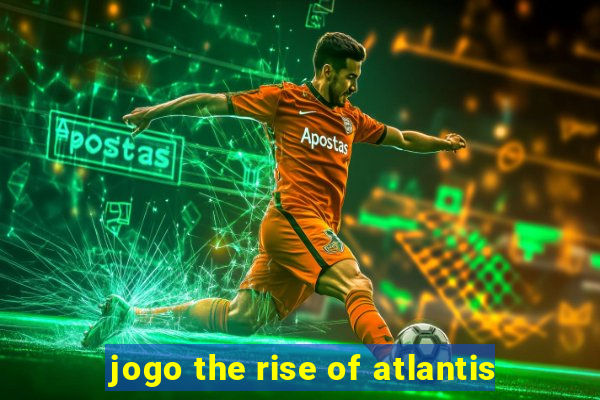 jogo the rise of atlantis